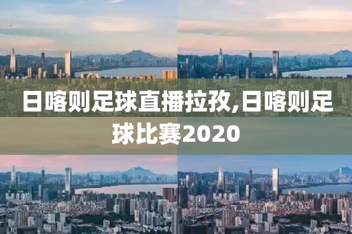 日喀则足球直播拉孜,日喀则足球比赛2020