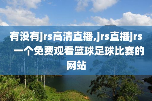 有没有jrs高清直播,jrs直播jrs  一个免费观看篮球足球比赛的网站