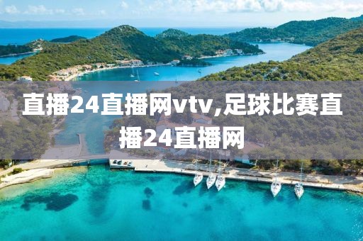 直播24直播网vtv,足球比赛直播24直播网