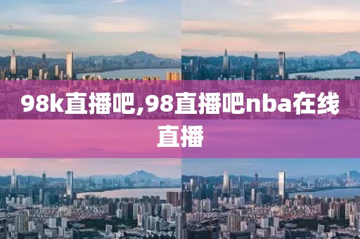 98k直播吧,98直播吧nba在线直播