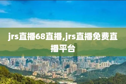 jrs直播68直播,jrs直播免费直播平台