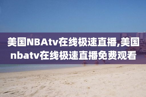 美国NBAtv在线极速直播,美国nbatv在线极速直播免费观看