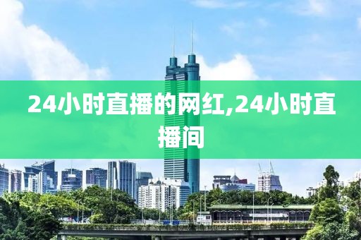 24小时直播的网红,24小时直播间