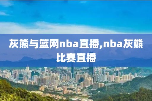 灰熊与篮网nba直播,nba灰熊比赛直播