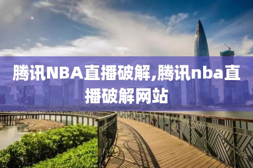 腾讯NBA直播破解,腾讯nba直播破解网站