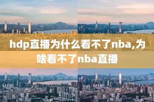 hdp直播为什么看不了nba,为啥看不了nba直播