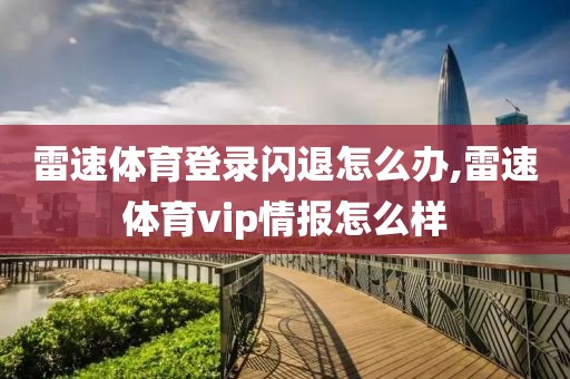 雷速体育登录闪退怎么办,雷速体育vip情报怎么样