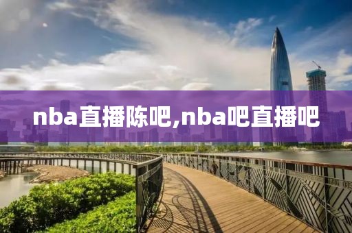 nba直播陈吧,nba吧直播吧