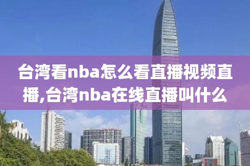 台湾看nba怎么看直播视频直播,台湾nba在线直播叫什么