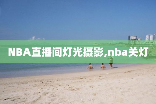 NBA直播间灯光摄影,nba关灯