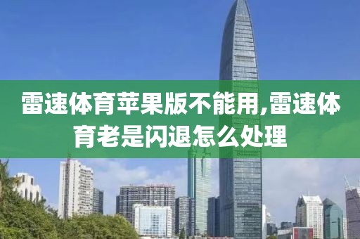 雷速体育苹果版不能用,雷速体育老是闪退怎么处理