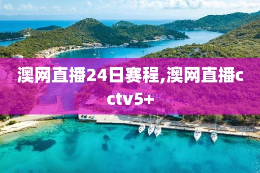 澳网直播24日赛程,澳网直播cctv5+