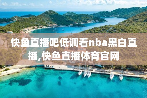 快鱼直播吧低调看nba黑白直播,快鱼直播体育官网