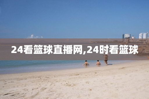 24看篮球直播网,24时看篮球