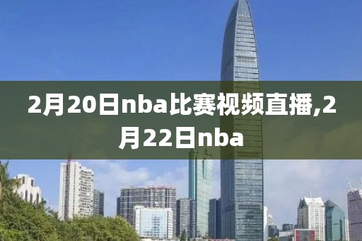 2月20日nba比赛视频直播,2月22日nba