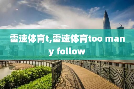 雷速体育t,雷速体育too many follow