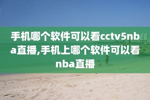 手机哪个软件可以看cctv5nba直播,手机上哪个软件可以看nba直播