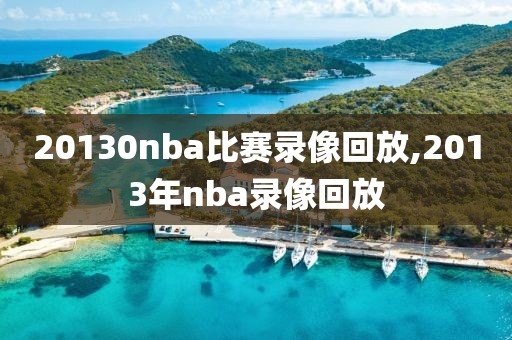 20130nba比赛录像回放,2013年nba录像回放