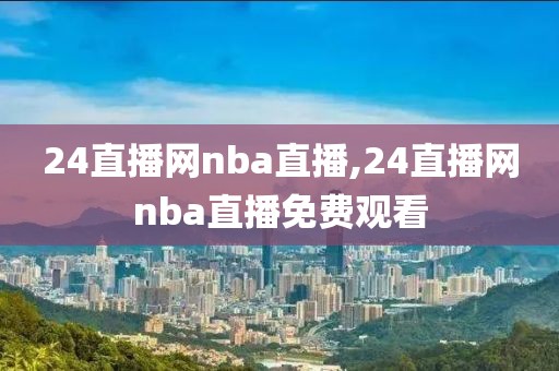 24直播网nba直播,24直播网nba直播免费观看