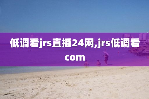 低调看jrs直播24网,jrs低调看com