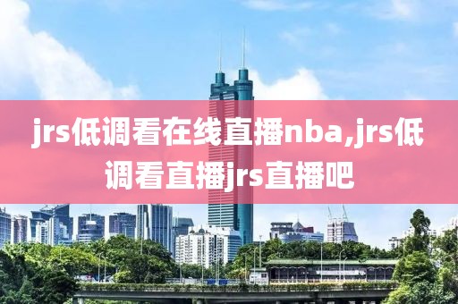 jrs低调看在线直播nba,jrs低调看直播jrs直播吧