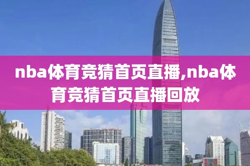 nba体育竞猜首页直播,nba体育竞猜首页直播回放