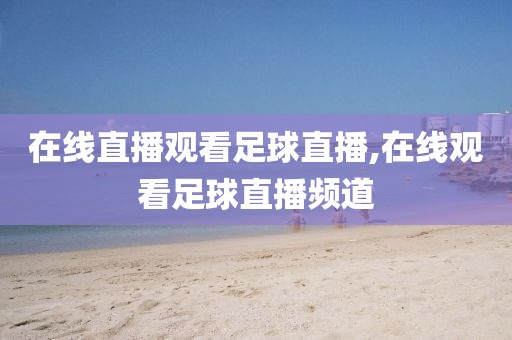 在线直播观看足球直播,在线观看足球直播频道