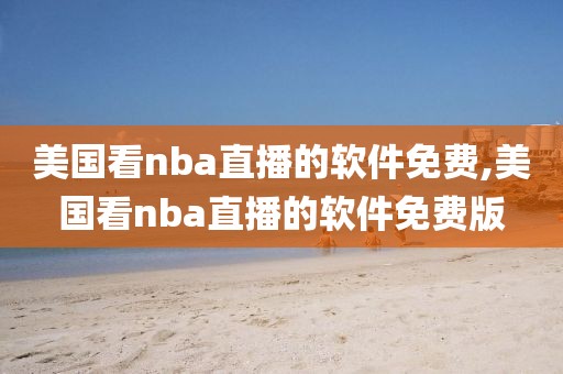 美国看nba直播的软件免费,美国看nba直播的软件免费版