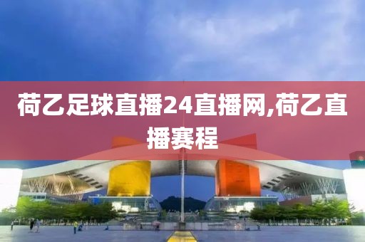 荷乙足球直播24直播网,荷乙直播赛程