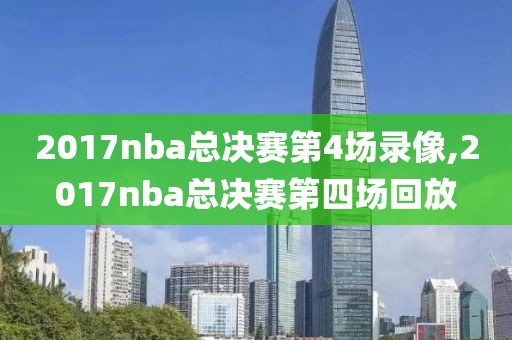 2017nba总决赛第4场录像,2017nba总决赛第四场回放