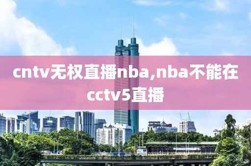 cntv无权直播nba,nba不能在cctv5直播