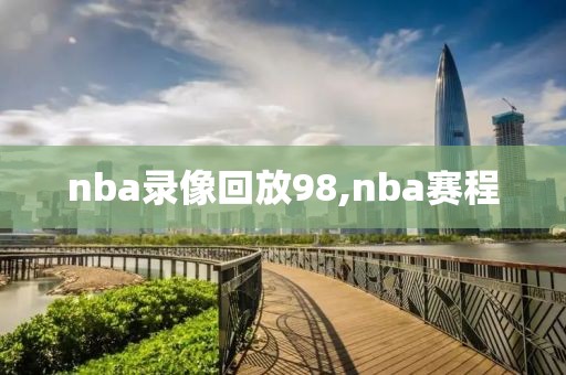 nba录像回放98,nba赛程