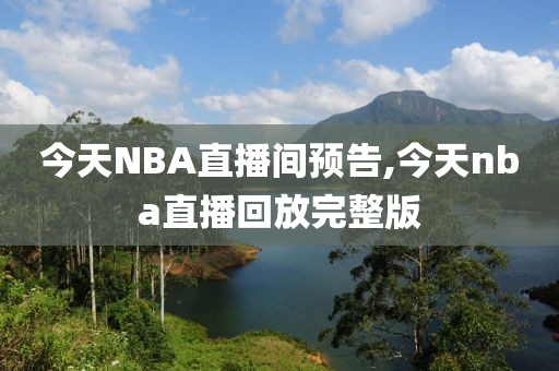 今天NBA直播间预告,今天nba直播回放完整版