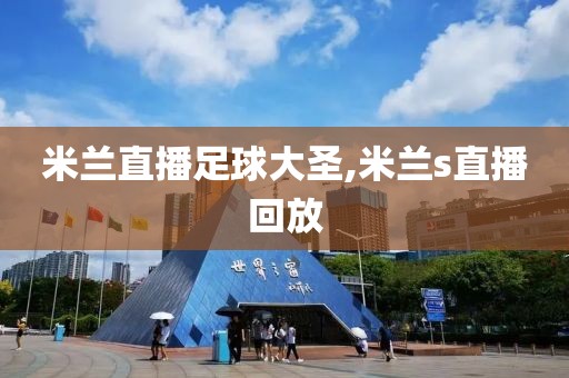 米兰直播足球大圣,米兰s直播回放