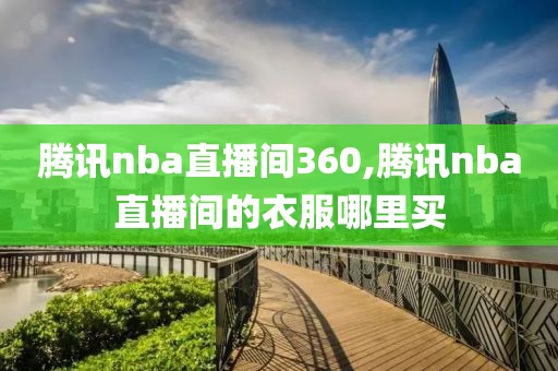 腾讯nba直播间360,腾讯nba直播间的衣服哪里买