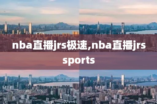 nba直播jrs极速,nba直播jrssports