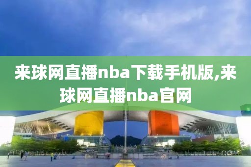 来球网直播nba下载手机版,来球网直播nba官网