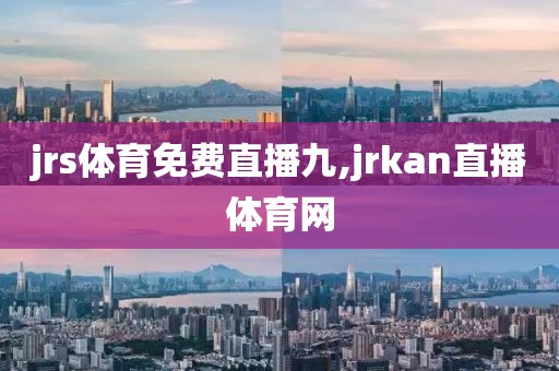 jrs体育免费直播九,jrkan直播体育网