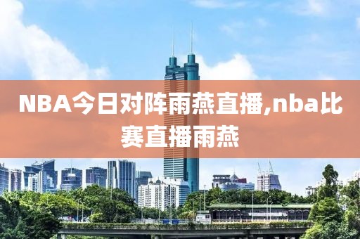 NBA今日对阵雨燕直播,nba比赛直播雨燕