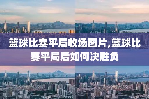 篮球比赛平局收场图片,篮球比赛平局后如何决胜负