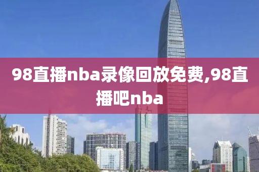 98直播nba录像回放免费,98直播吧nba