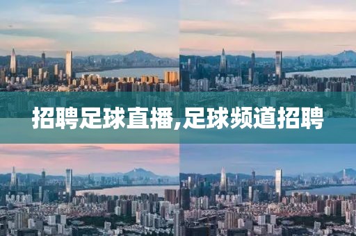 招聘足球直播,足球频道招聘