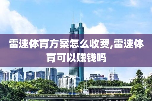 雷速体育方案怎么收费,雷速体育可以赚钱吗
