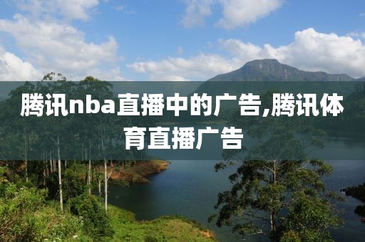 腾讯nba直播中的广告,腾讯体育直播广告