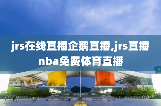 jrs在线直播企鹅直播,jrs直播nba免费体育直播