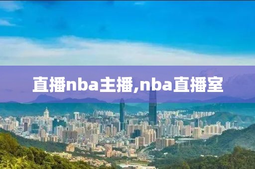 直播nba主播,nba直播室