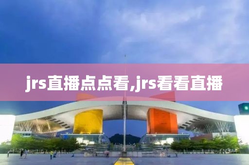 jrs直播点点看,jrs看看直播