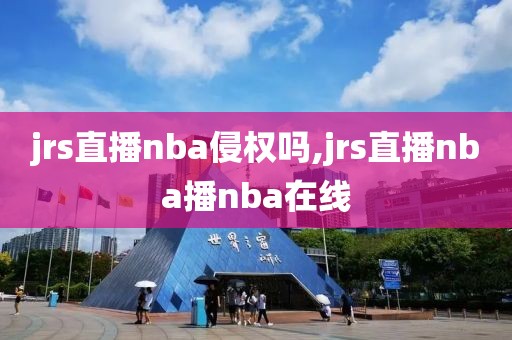 jrs直播nba侵权吗,jrs直播nba播nba在线