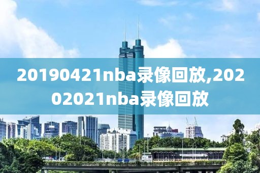 20190421nba录像回放,20202021nba录像回放