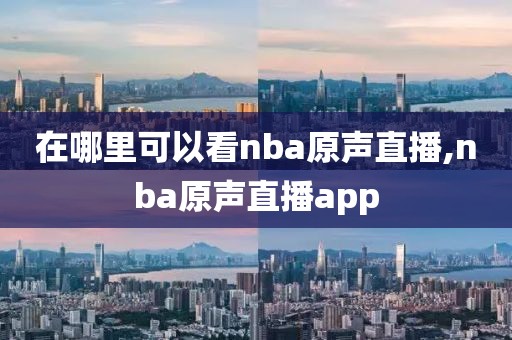 在哪里可以看nba原声直播,nba原声直播app